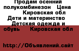 Продам осенний полукомбинезон › Цена ­ 300 - Кировская обл. Дети и материнство » Детская одежда и обувь   . Кировская обл.